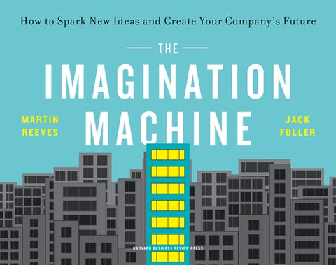 The Imagination Machine: How to Spark New Ideas and Create Your Company's Future by Reeves, Martin