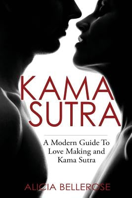 Kama Sutra: A Modern Guide To Love Making and Kama Sutra by Bellerose, Alicia