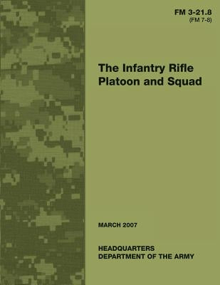 The Infantry Rifle Platoon and Squad (FM 3-21.8 / 7-8) by Army, Department Of the