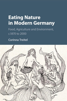 Eating Nature in Modern Germany: Food, Agriculture and Environment, C.1870 to 2000 by Treitel, Corinna