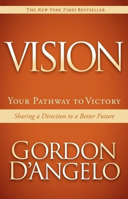 Vision: Your Pathway to Victory: Sharing a Direction to a Better Future by D'Angelo, Gordon