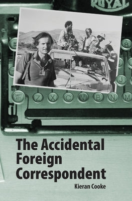 The Accidental Foreign Correspondent by Cooke, Kieran