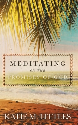 Meditating on the Promises of God by Littles, Katie M.