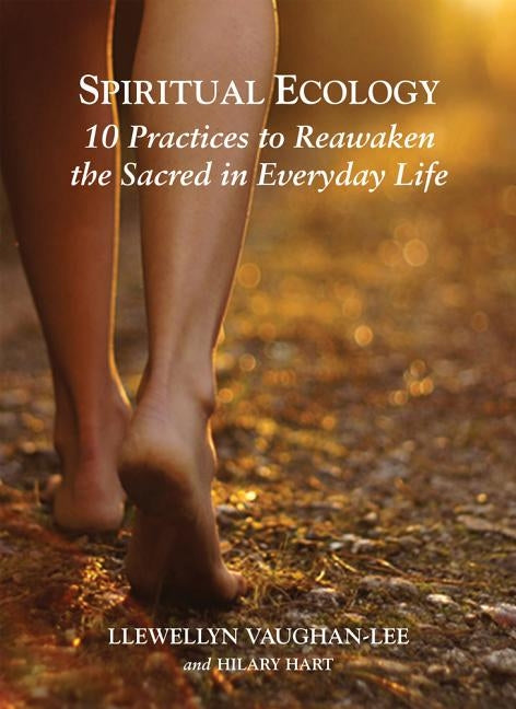 Spiritual Ecology: 10 Practices to Reawaken the Sacred in Everyday Life by Vaughan-Lee, Llewellyn