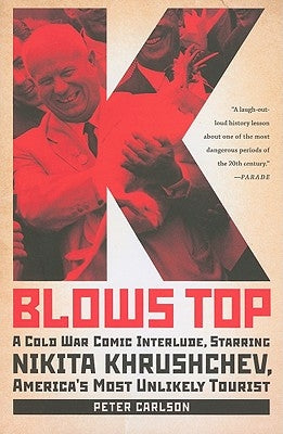 K Blows Top: A Cold War Comic Interlude, Starring Nikita Khrushchev, America's Most Unlikely Tourist by Carlson, Peter