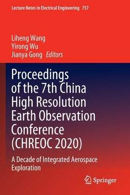 Proceedings of the 7th China High Resolution Earth Observation Conference (Chreoc 2020): A Decade of Integrated Aerospace Exploration by Wang, Liheng