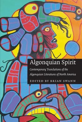 Algonquian Spirit: Contemporary Translations of the Algonquian Literatures of North America by Swann, Brian