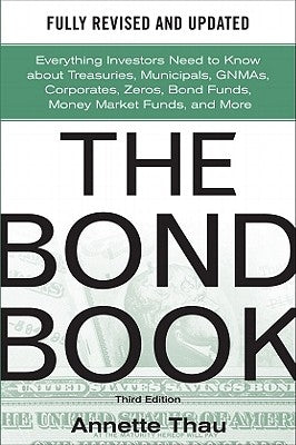 The Bond Book, Third Edition: Everything Investors Need to Know about Treasuries, Municipals, Gnmas, Corporates, Zeros, Bond Funds, Money Market Funds by Thau, Annette