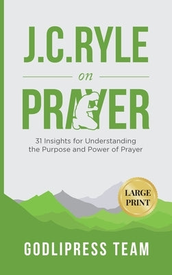 J. C. Ryle on Prayer: 31 Insights for Understanding the Purpose and Power of Prayer (LARGE PRINT) by Team, Godlipress