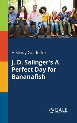 A Study Guide for J. D. Salinger's A Perfect Day for Bananafish by Gale, Cengage Learning