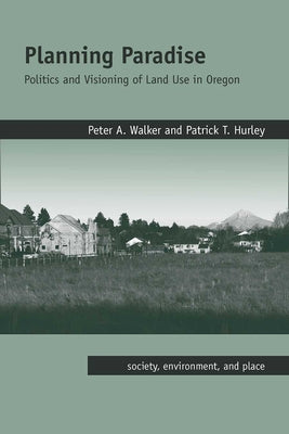 Planning Paradise: Politics and Visioning of Land Use in Oregon by Walker, Peter a.