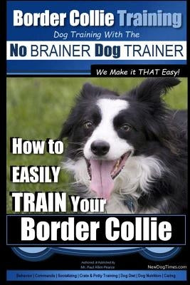 Border Collie Training Dog Training with the No BRAINER Dog TRAINER We Make it THAT Easy!: How To EASILY TRAIN Your Border Collie by Pearce, Paul Allen