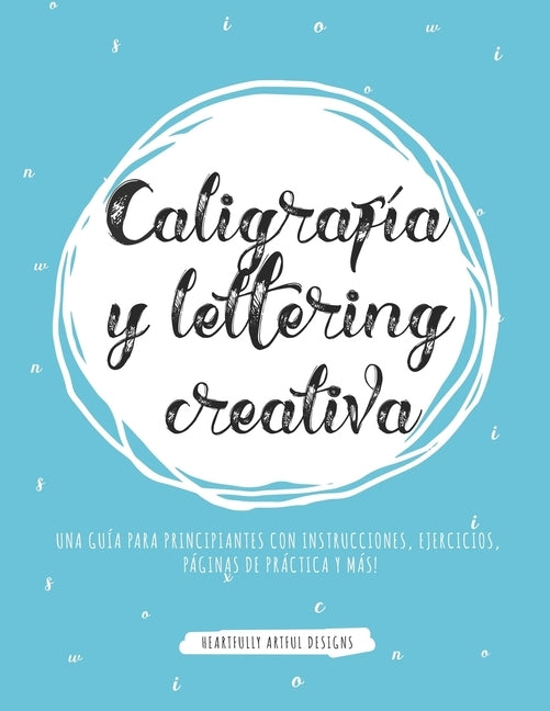 Caligrafía y lettering creativa: Una guía para principiantes con instrucciones, ejercicios, páginas de práctica y más! by Heartfully Artful Designs