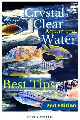 Crystal Clear Aquarium Water: The Easiest, Fastest and Cheapest way to achieve Crystal Clear Water by Matos, Kevin C.