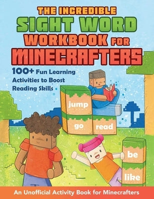 The Incredible Sight Word Workbook for Minecrafters: 100+ Fun Learning Activities to Boost Reading Skills--An Unofficial Activity Book for Minecrafter by Sandford, Grace