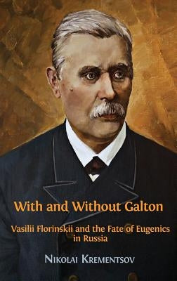 With and Without Galton: Vasilii Florinskii and the Fate of Eugenics in Russia by Nikolai, Krementsov