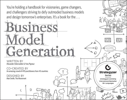 Business Model Generation: A Handbook for Visionaries, Game Changers, and Challengers by Osterwalder, Alexander