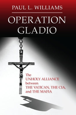 Operation Gladio: The Unholy Alliance between the Vatican, the CIA, and the Mafia by Williams, Paul L.