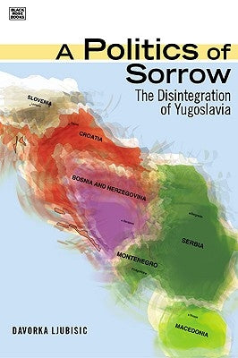 A Politics of Sorrow: The Disintegration of Yugoslavia by Ljubisic, Davorka