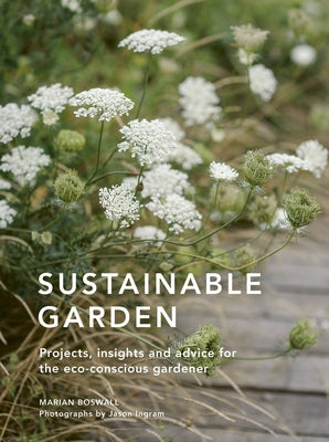 Sustainable Garden: Projects, Insights and Advice for the Eco-Conscious Gardener by Boswall, Marian