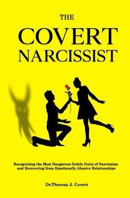 The Covert Narcissist: Recognizing the Most Dangerous Subtle Form of Narcissism and Recovering from Emotionally Abusive Relationships by J. Covert, Dr Theresa