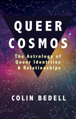 Queer Cosmos: The Astrology of Queer Identities & Relationships by Bedell, Colin