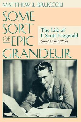 Some Sort of Epic Grandeur: The Life of F. Scott Fitzgerald (REV) by Bruccoli, Matthew J.