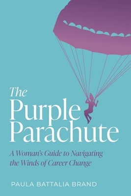 The Purple Parachute: A Woman's Guide to Navigating the Winds of Career Change by Brand, Paula