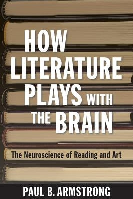 How Literature Plays with the Brain by Armstrong, Paul B.