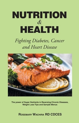 Nutrition and Health: Fighting Diabetes, Cancer and Heart Disease Tips - The Power of Super Nutrients in Reversing Chronic Diseases, Weight by Wachira Rd Cdces, Rosemary