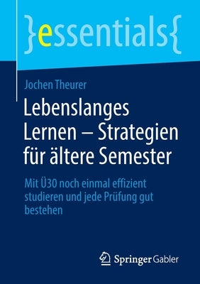 Lebenslanges Lernen - Strategien Für Ältere Semester: Mit Ü30 Noch Einmal Effizient Studieren Und Jede Prüfung Gut Bestehen by Theurer, Jochen