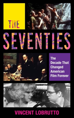 The Seventies: The Decade That Changed American Film Forever by LoBrutto, Vincent