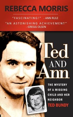 Ted and Ann - The Mystery of a Missing Child and Her Neighbor Ted Bundy by Morris, Rebecca