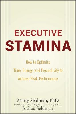 Executive Stamina: How to Optimize Time, Energy, and Productivity to Achieve Peak Performance by Seldman, Marty