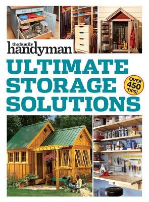 Family Handyman Ultimate Storage Solutions: Solve Storage Issues with Clever New Space-Saving Ideas by Family Handyman