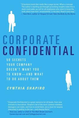 Corporate Confidential: 50 Secrets Your Company Doesn't Want You to Know---And What to Do about Them by Shapiro, Cynthia
