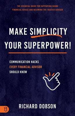 Make Simplicity Your Superpower!: Communication Hacks Every Financial Advisor Should Know by Dobson, Richard