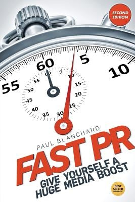 Fast PR: Give Yourself a Huge Media Boost by Blanchard, Paul