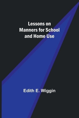 Lessons on Manners for School and Home Use by E. Wiggin, Edith