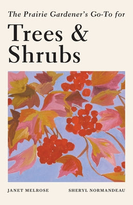 The Prairie Gardener's Go-To Guide for Trees and Shrubs by Melrose, Janet