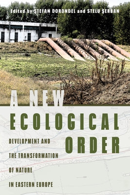 A New Ecological Order: Development and the Transformation of Nature in Eastern Europe by Dorondel, Stefan