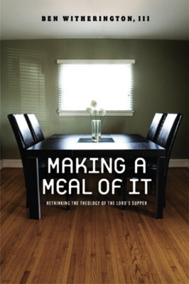 Making a Meal of It: Rethinking the Theology of the Lord's Supper by Witherington, Ben