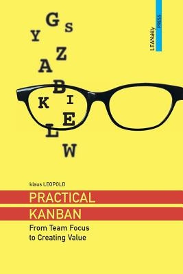 Practical Kanban: From Team Focus to Creating Value by Leopold, Klaus
