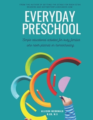 Everyday Preschool: Simple educational activities for busy families who never planned on homeschooling. by McDonald, Allison