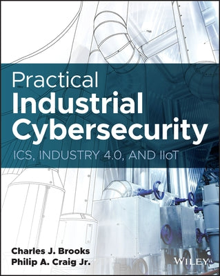 Practical Industrial Cybersecurity: Ics, Industry 4.0, and Iiot by Craig, Philip A.