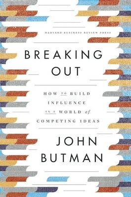 Breaking Out: How to Build Influence in a World of Competing Ideas by Butman, John