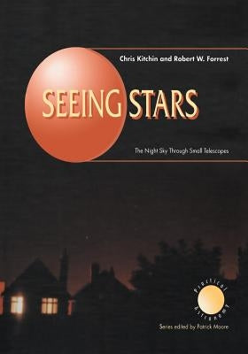 Seeing Stars: The Night Sky Through Small Telescopes by Kitchin, C. R.
