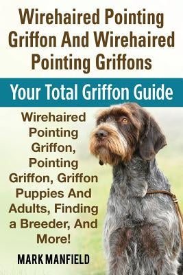 Wirehaired Pointing Griffon And Wirehaired Pointing Griffons: Your Total Griffon Guide Wirehaired Pointing Griffon, Pointing Griffon, Griffon Puppies by Manfield, Mark