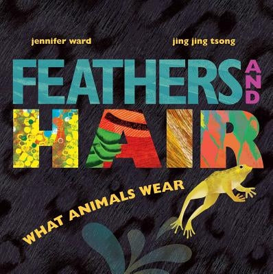 Feathers and Hair, What Animals Wear by Ward, Jennifer