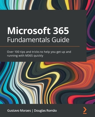 Microsoft 365 Fundamentals Guide: Over 100 tips and tricks to help you get up and running with M365 quickly by Rom&#227;o, Douglas